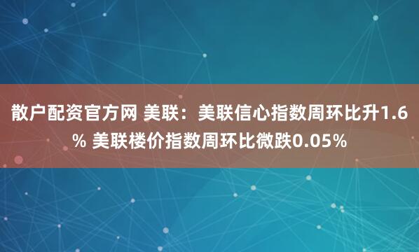 散户配资官方网 美联：美联信心指数周环比升1.6% 美联楼价指数周环比微跌0.05%