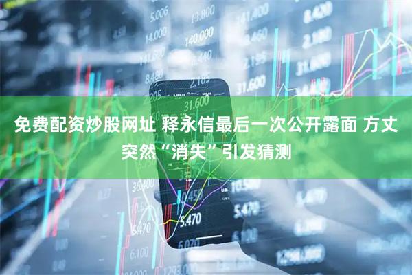 免费配资炒股网址 释永信最后一次公开露面 方丈突然“消失”引发猜测