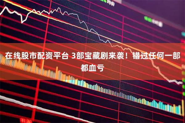 在线股市配资平台 3部宝藏剧来袭！错过任何一部都血亏
