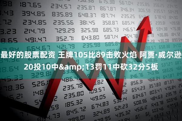 最好的股票配资 王牌105比89击败火焰 阿贾·威尔逊20投10中&13罚11中砍32分5板