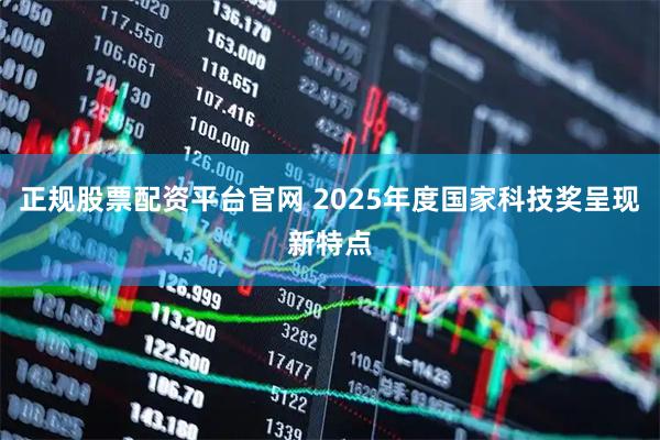 正规股票配资平台官网 2025年度国家科技奖呈现新特点