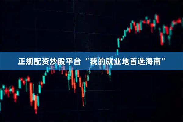 正规配资炒股平台 “我的就业地首选海南”